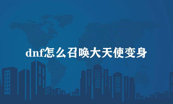 dnf怎么召唤大天使变身