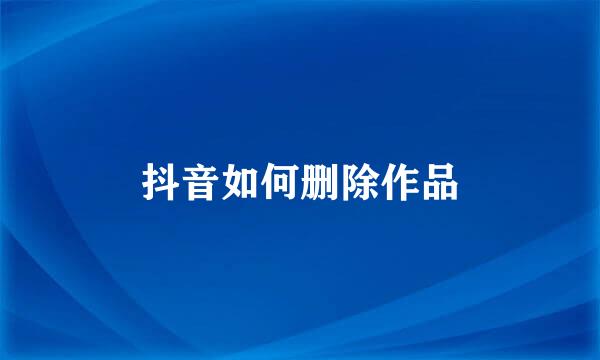 抖音如何删除作品