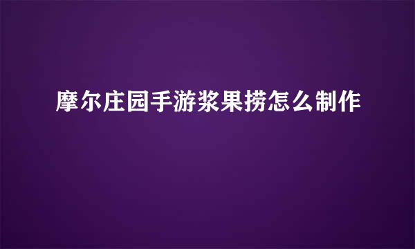 摩尔庄园手游浆果捞怎么制作
