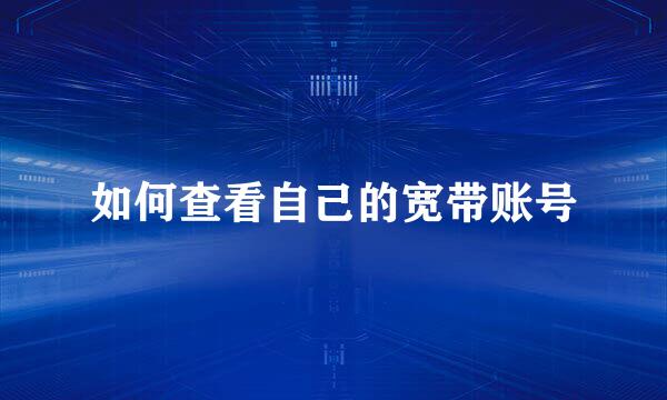 如何查看自己的宽带账号