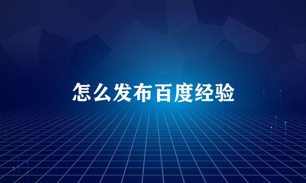 怎么发布百度经验
