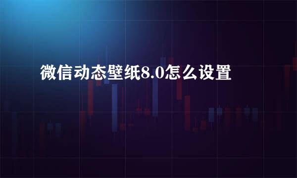 微信动态壁纸8.0怎么设置