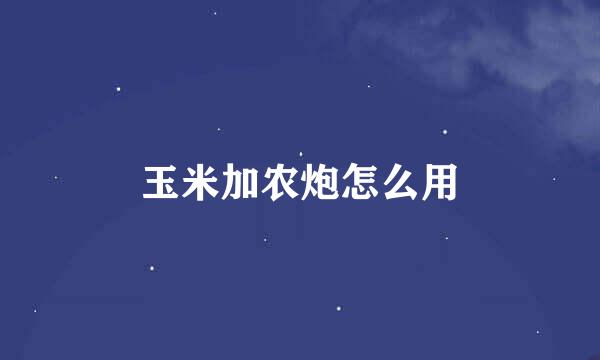 玉米加农炮怎么用