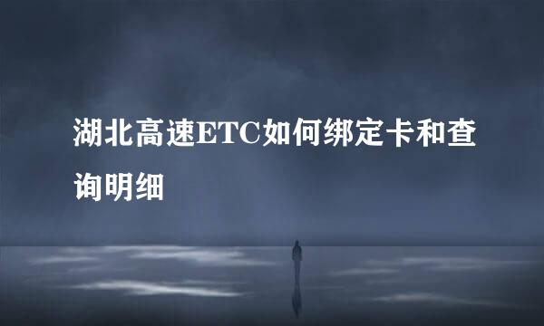 湖北高速ETC如何绑定卡和查询明细