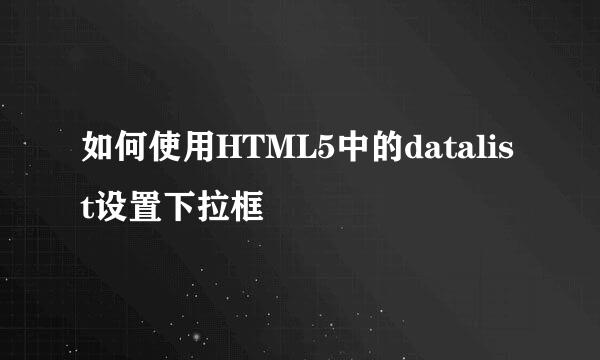 如何使用HTML5中的datalist设置下拉框
