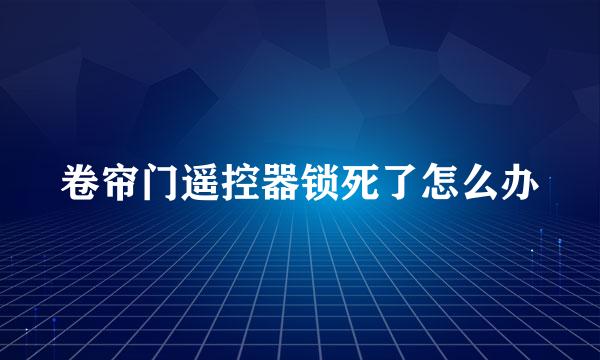 卷帘门遥控器锁死了怎么办