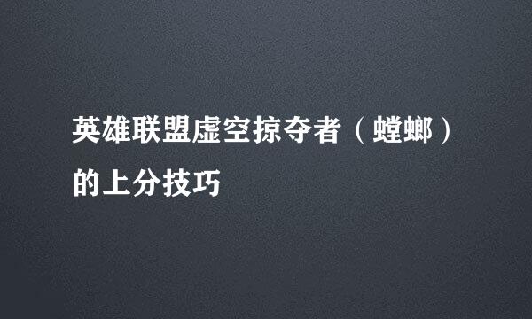 英雄联盟虚空掠夺者（螳螂）的上分技巧
