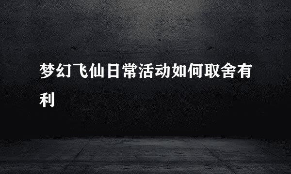 梦幻飞仙日常活动如何取舍有利