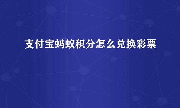 支付宝蚂蚁积分怎么兑换彩票