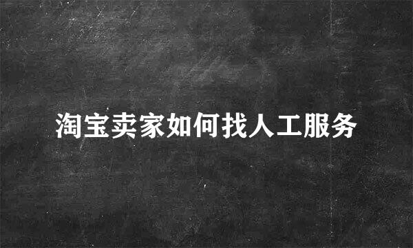 淘宝卖家如何找人工服务