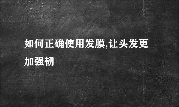 如何正确使用发膜,让头发更加强韧