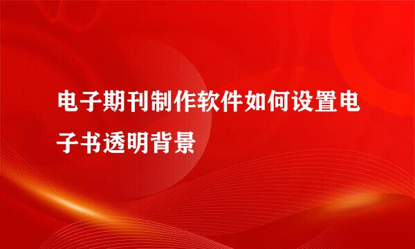 电子期刊制作软件如何设置电子书透明背景
