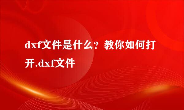 dxf文件是什么？教你如何打开.dxf文件