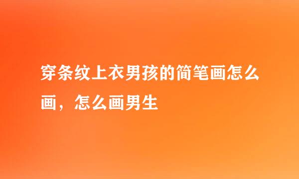 穿条纹上衣男孩的简笔画怎么画，怎么画男生