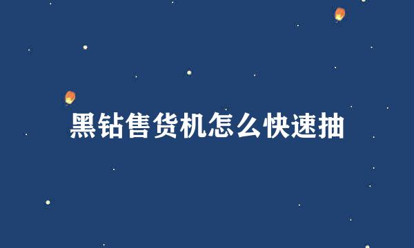 黑钻售货机怎么快速抽