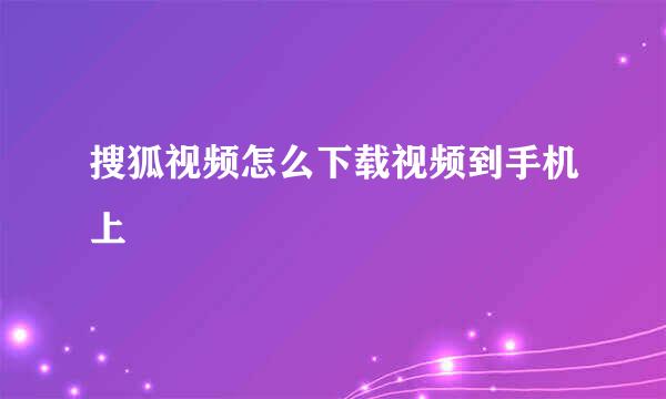 搜狐视频怎么下载视频到手机上