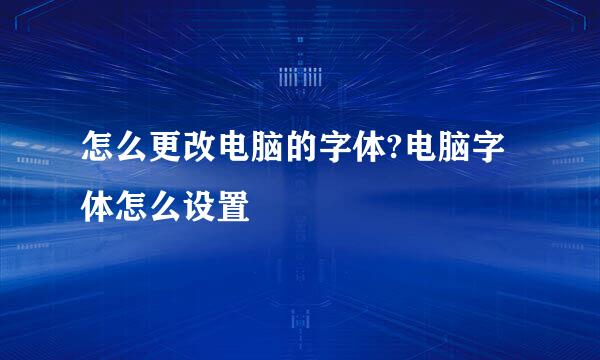 怎么更改电脑的字体?电脑字体怎么设置