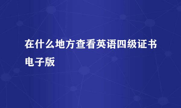 在什么地方查看英语四级证书电子版