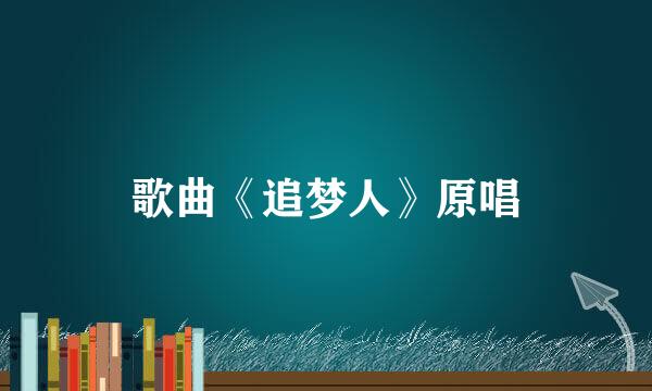 歌曲《追梦人》原唱