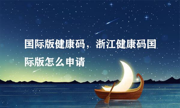 国际版健康码，浙江健康码国际版怎么申请