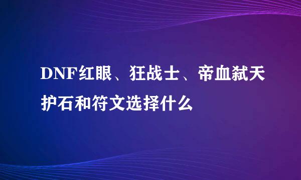 DNF红眼、狂战士、帝血弑天护石和符文选择什么