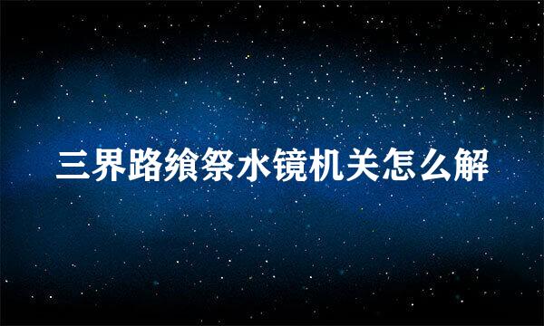 三界路飨祭水镜机关怎么解