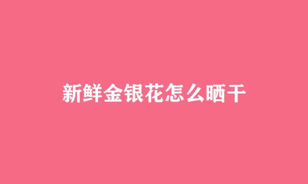 新鲜金银花怎么晒干
