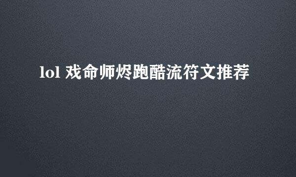 lol 戏命师烬跑酷流符文推荐