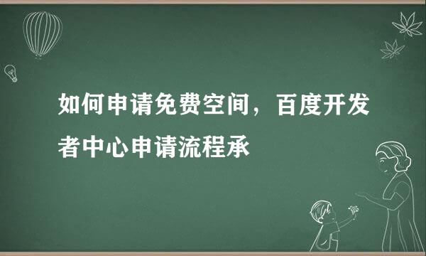 如何申请免费空间，百度开发者中心申请流程承