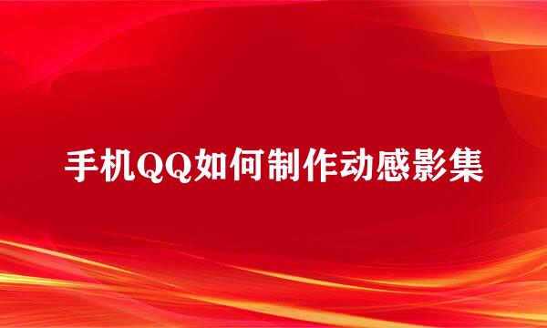 手机QQ如何制作动感影集