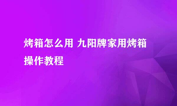 烤箱怎么用 九阳牌家用烤箱操作教程