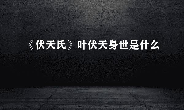 《伏天氏》叶伏天身世是什么