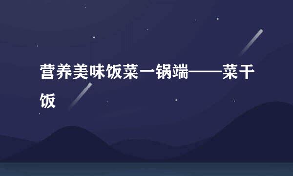 营养美味饭菜一锅端——菜干饭