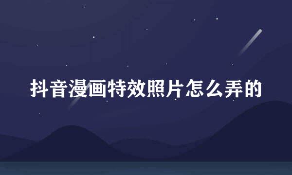 抖音漫画特效照片怎么弄的