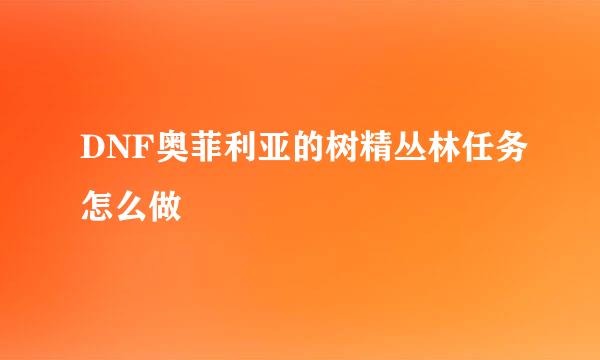 DNF奥菲利亚的树精丛林任务怎么做