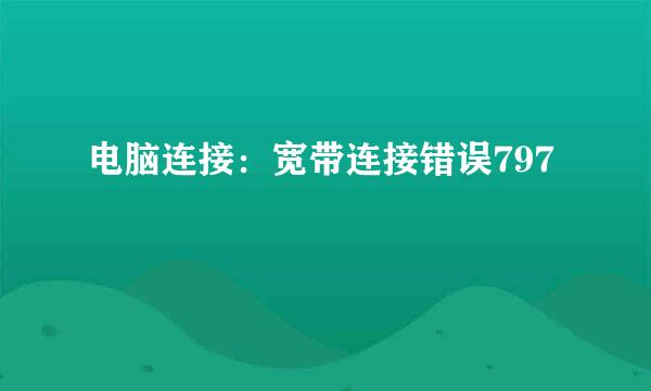 电脑连接：宽带连接错误797