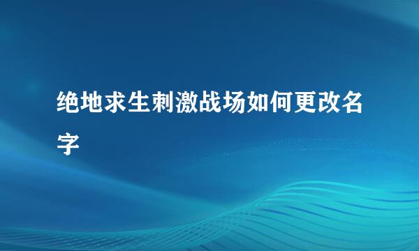 绝地求生刺激战场如何更改名字