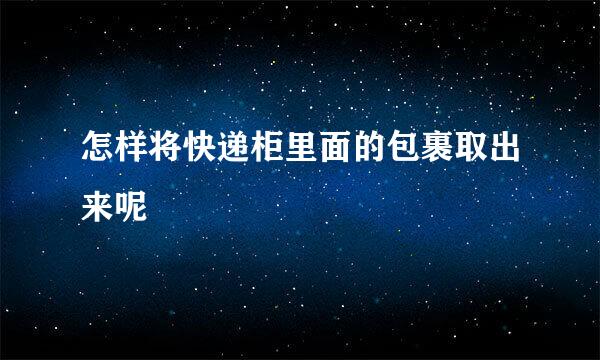 怎样将快递柜里面的包裹取出来呢