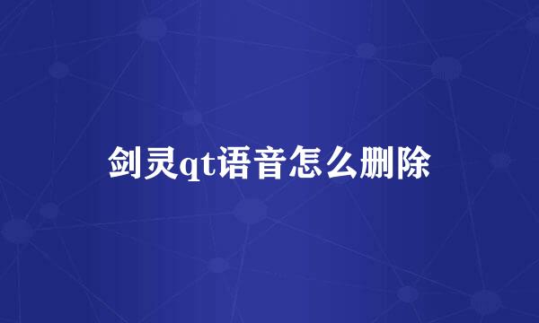 剑灵qt语音怎么删除