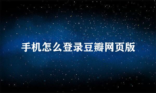 手机怎么登录豆瓣网页版