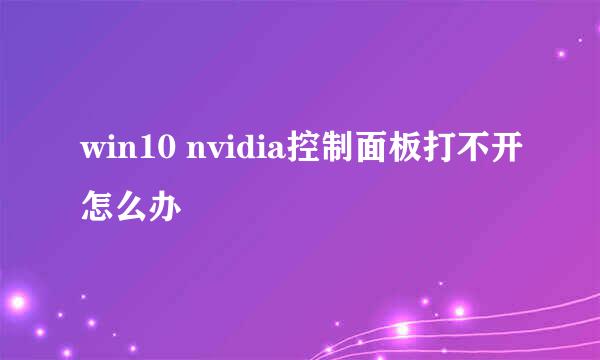 win10 nvidia控制面板打不开怎么办