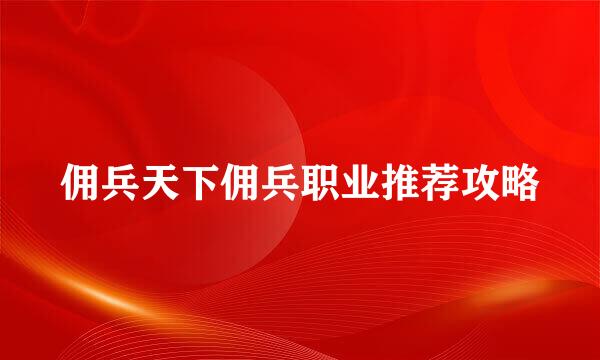 佣兵天下佣兵职业推荐攻略