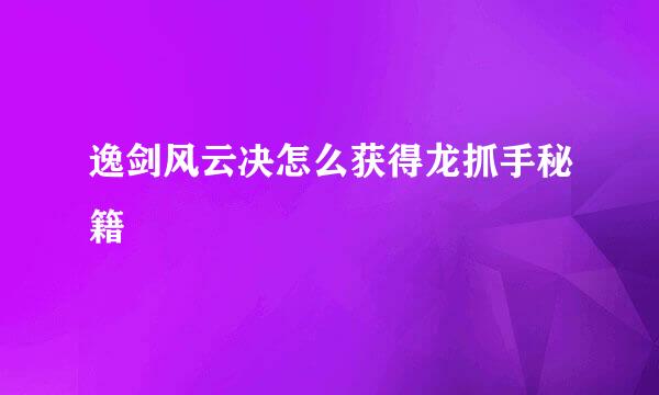 逸剑风云决怎么获得龙抓手秘籍