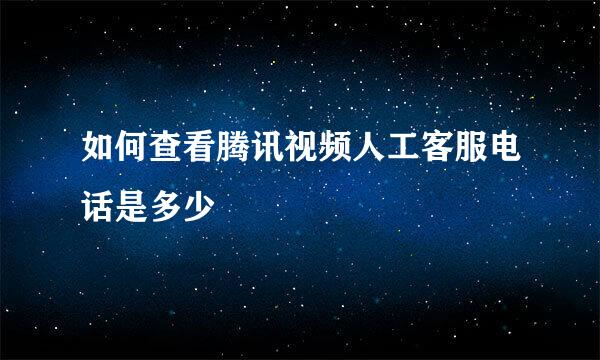 如何查看腾讯视频人工客服电话是多少