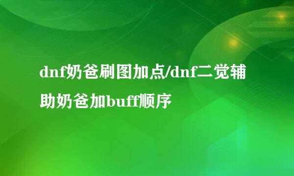 dnf奶爸刷图加点/dnf二觉辅助奶爸加buff顺序