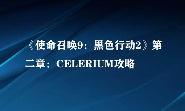 《使命召唤9：黑色行动2》第二章：CELERIUM攻略