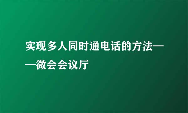 实现多人同时通电话的方法——微会会议厅