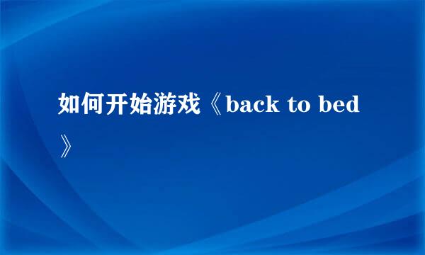 如何开始游戏《back to bed》