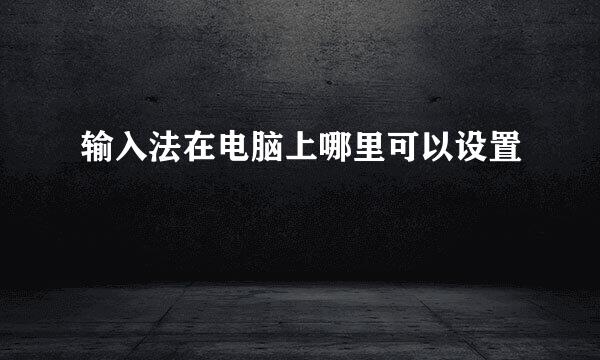 输入法在电脑上哪里可以设置