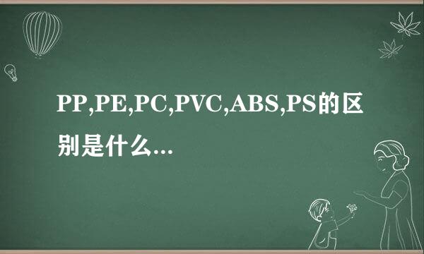 PP,PE,PC,PVC,ABS,PS的区别是什么?优缺点分别是